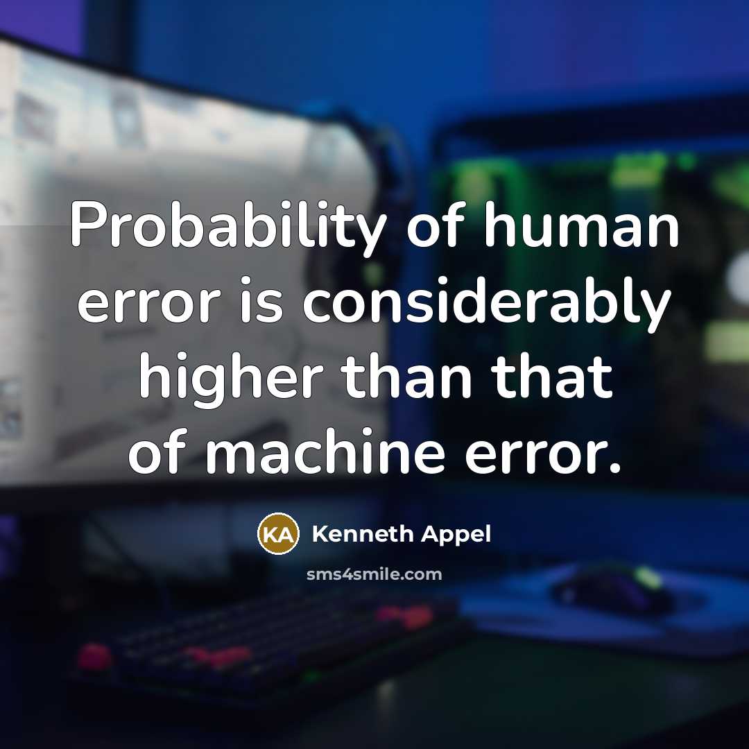 “Probability of human error is considerably higher than that of machine error.” quote by Kenneth Appel