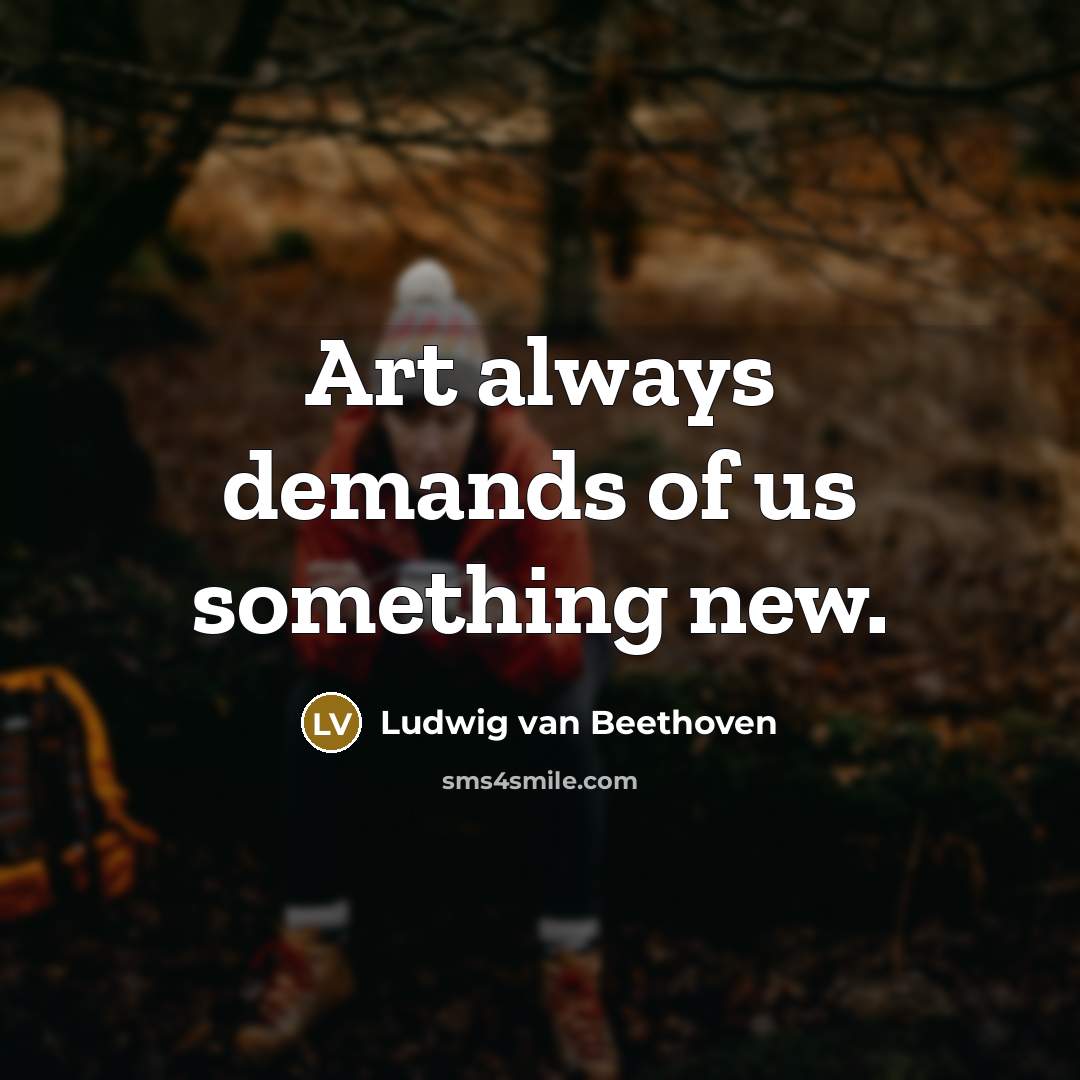 “Art always demands of us something new.” quote by Ludwig van Beethoven