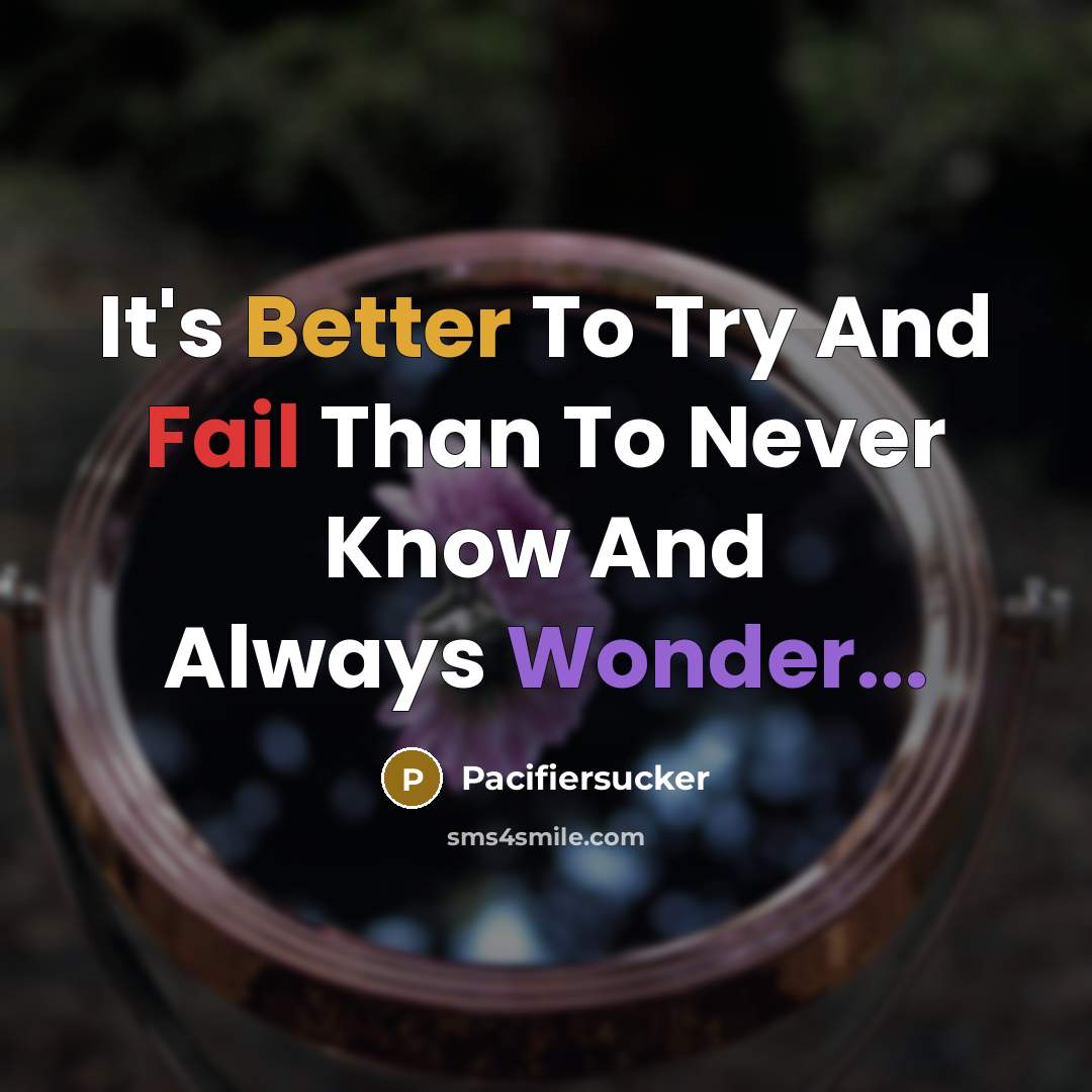 “It's Better To Try And Fail Than To Never Know And Always Wonder...” quote by Pacifiersucker