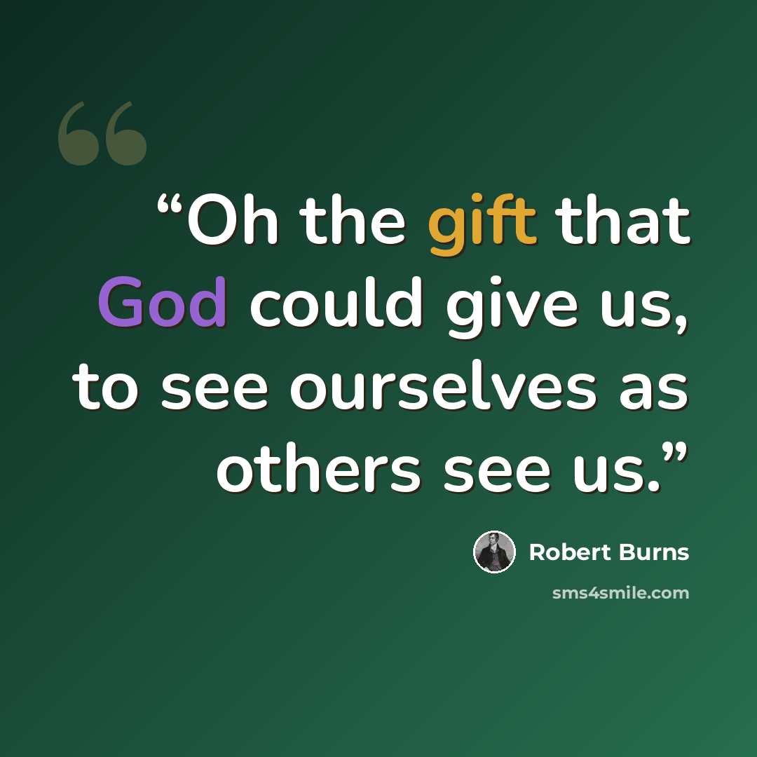 “Oh the gift that God could give us, to see ourselves as others see us.” quote by Robert Burns