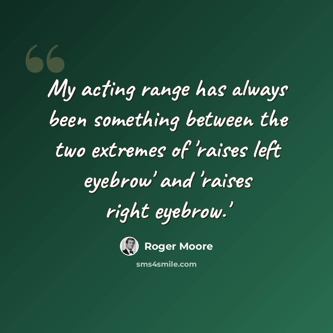 “My acting range has always been something between the two extremes of 'raises left eyebrow' and 'raises right eyebrow.'” quote by Roger Moore