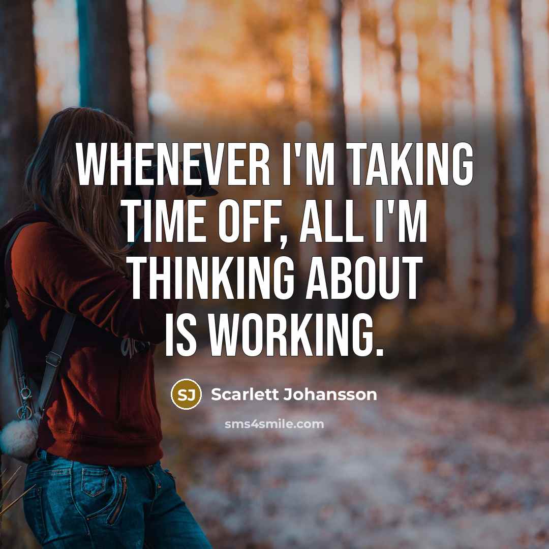 “Whenever I'm taking time off, all I'm thinking about is working.” quote by Scarlett Johansson