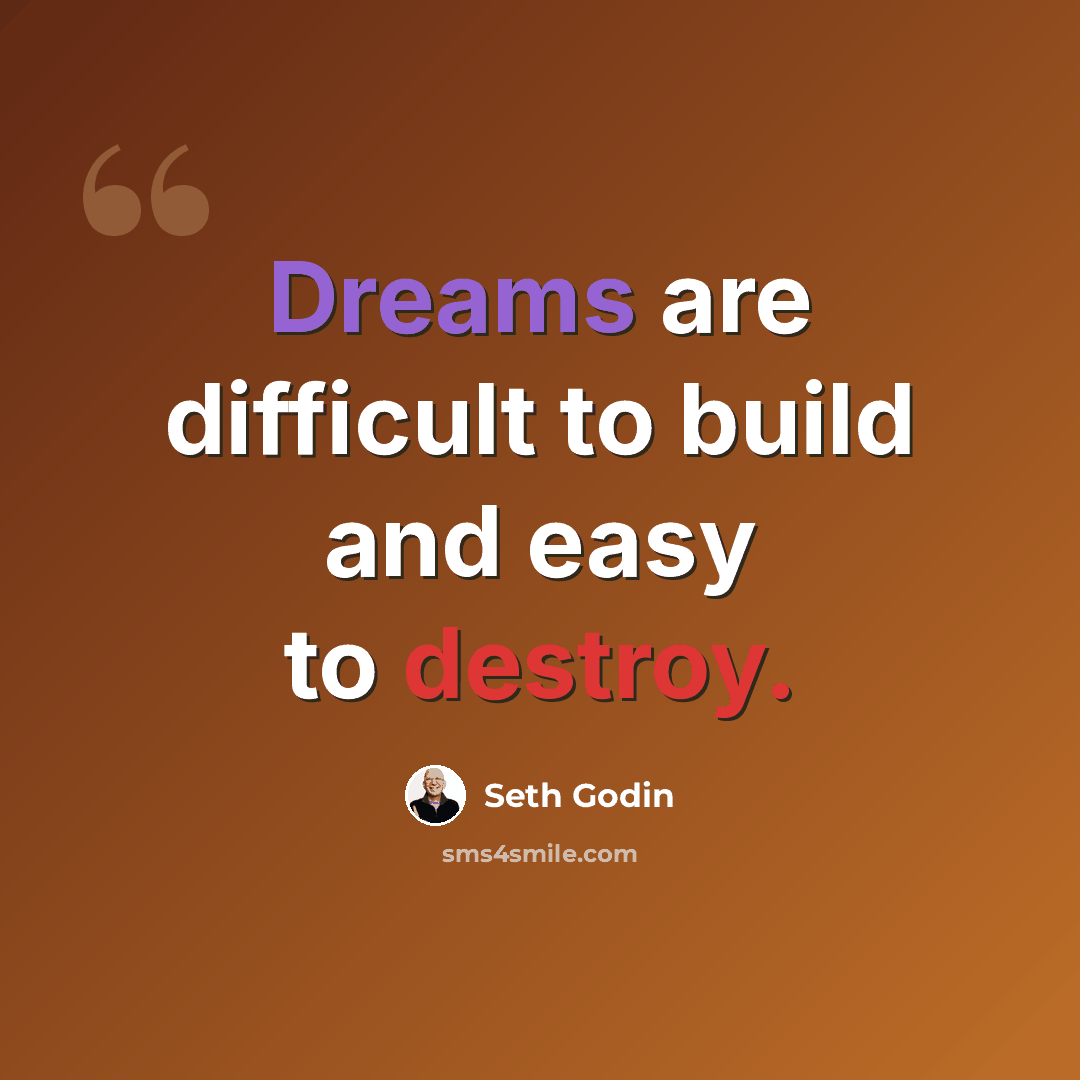 “Dreams are difficult to build and easy to destroy.” quote by Seth Godin
