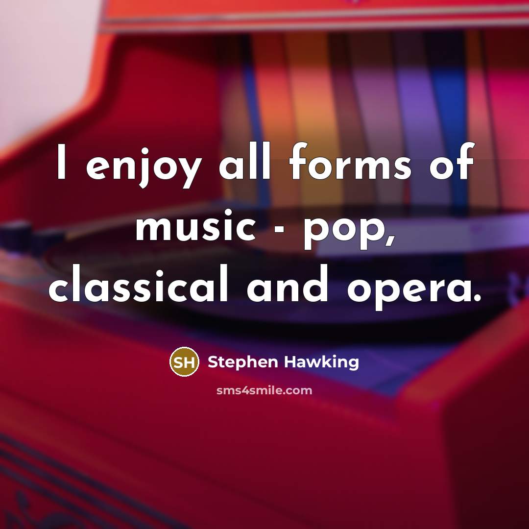“I enjoy all forms of music - pop, classical and opera.” quote by Stephen Hawking