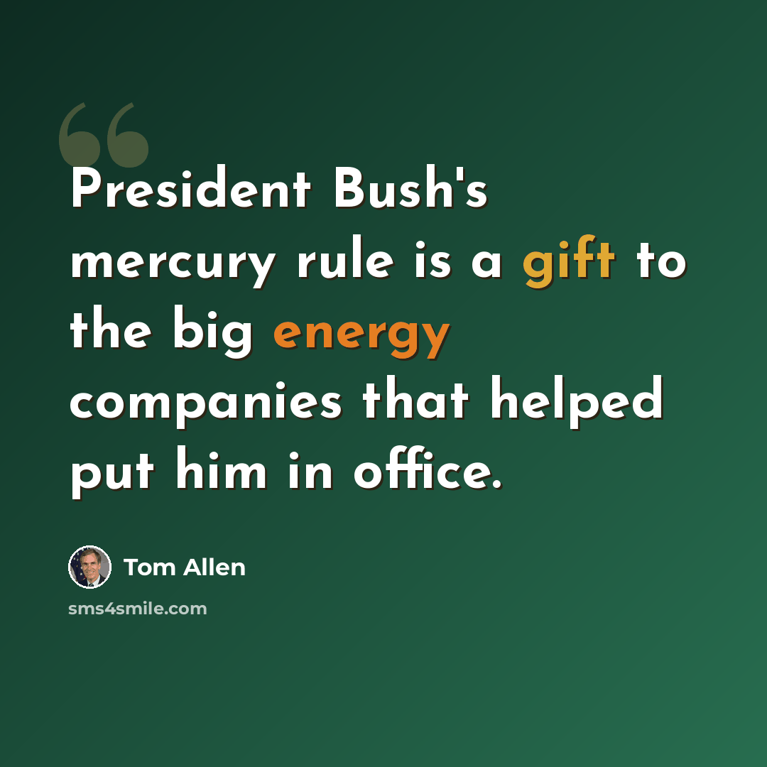 “President Bush's mercury rule is a gift to the big energy companies that helped put him in office.” quote by Tom Allen
