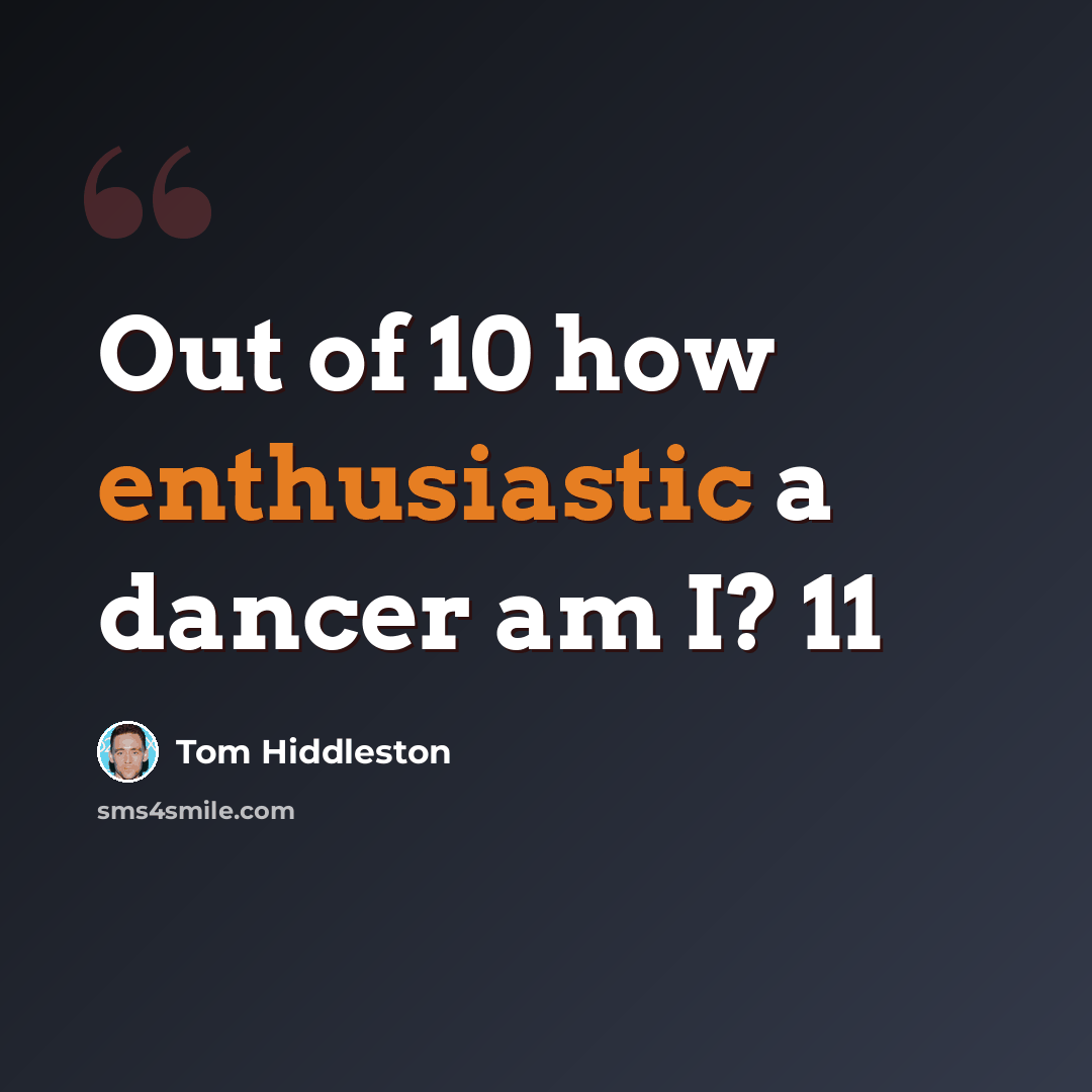 “Out of 10 how enthusiastic a dancer am I? 11” quote by Tom Hiddleston