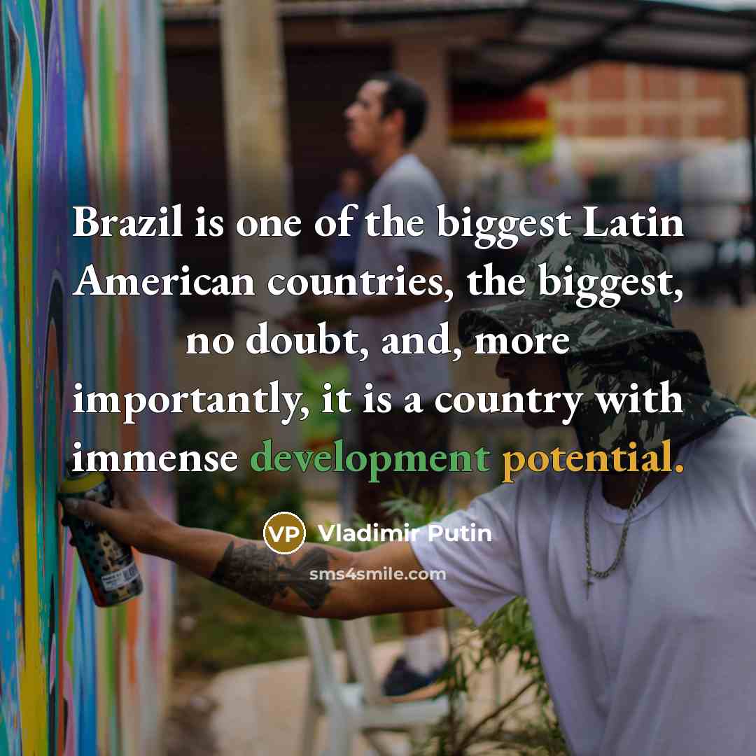 “Brazil is one of the biggest Latin American countries, the biggest, no doubt, and, more importantly, it is a country with immense development potential.” quote by Vladimir Putin