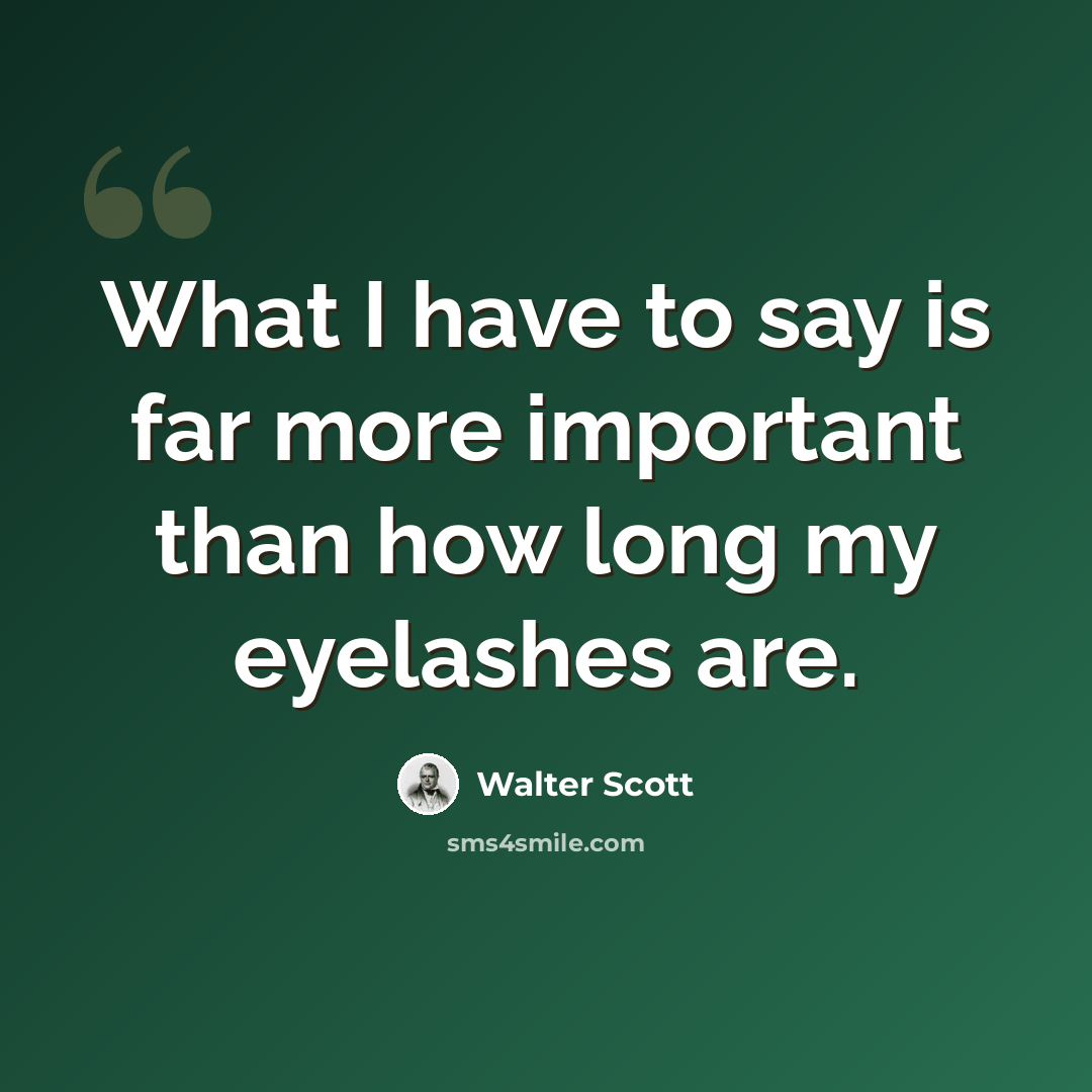 “What I have to say is far more important than how long my eyelashes are.” quote by Walter Scott