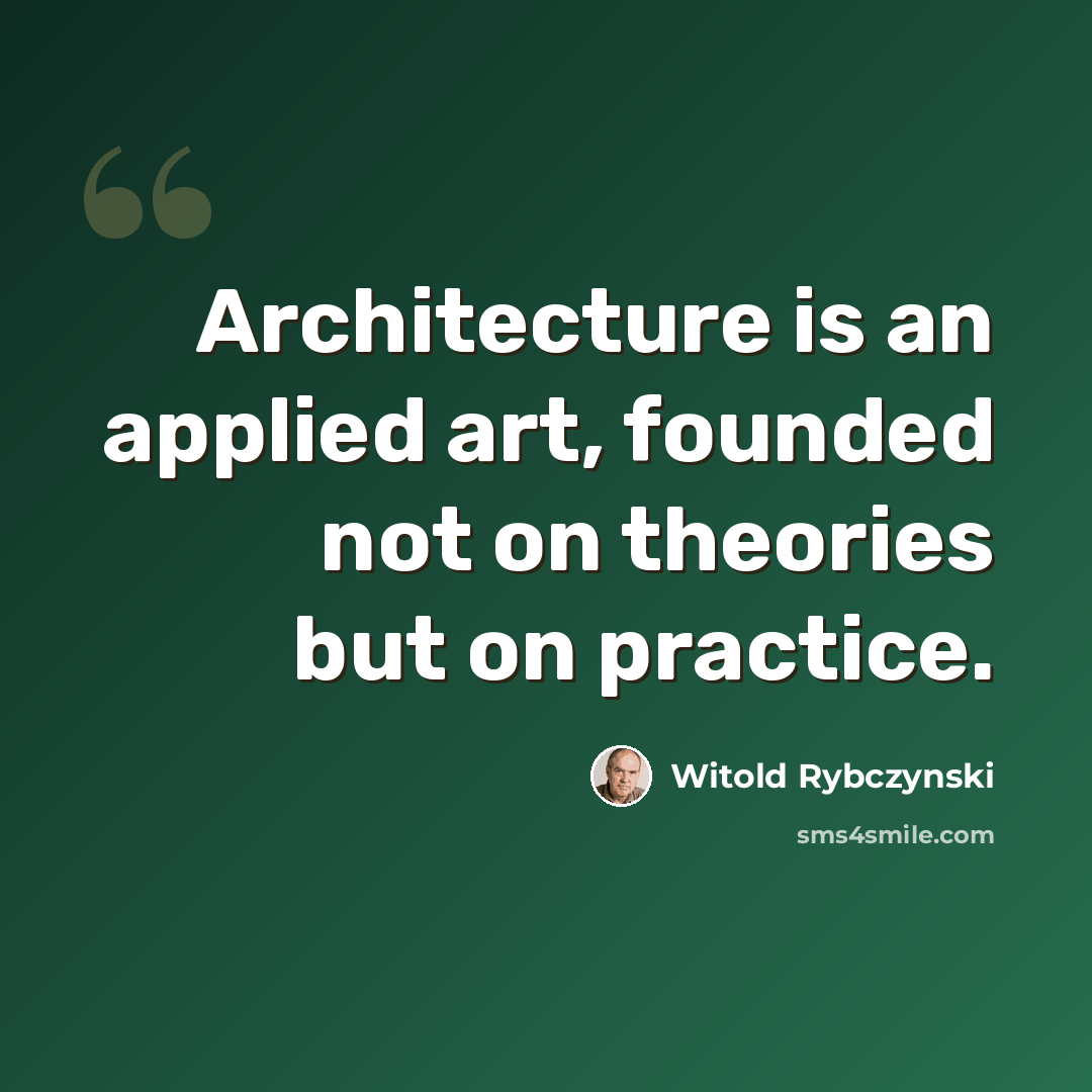 “Architecture is an applied art, founded not on theories but on practice.” quote by Witold Rybczynski