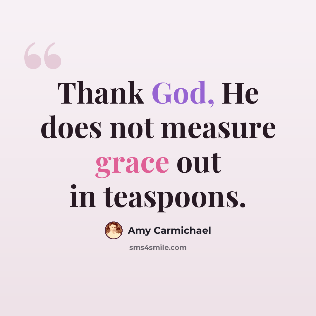 “Thank God, He does not measure grace out in teaspoons.” quote by Amy Carmichael