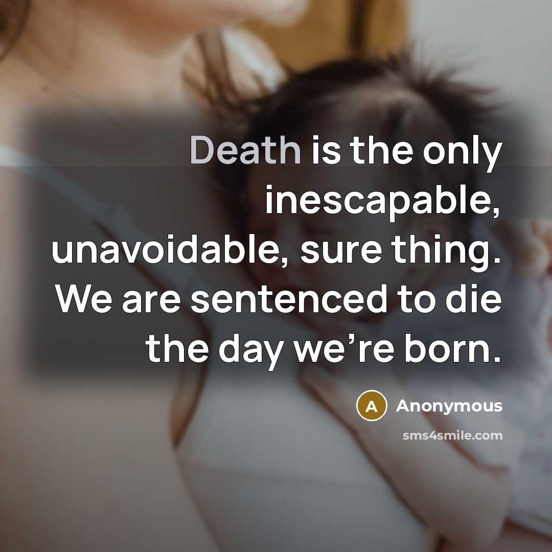 “Death is the only inescapable, unavoidable, sure thing. We are sentenced to die the day we're born.” quote by Anonymous