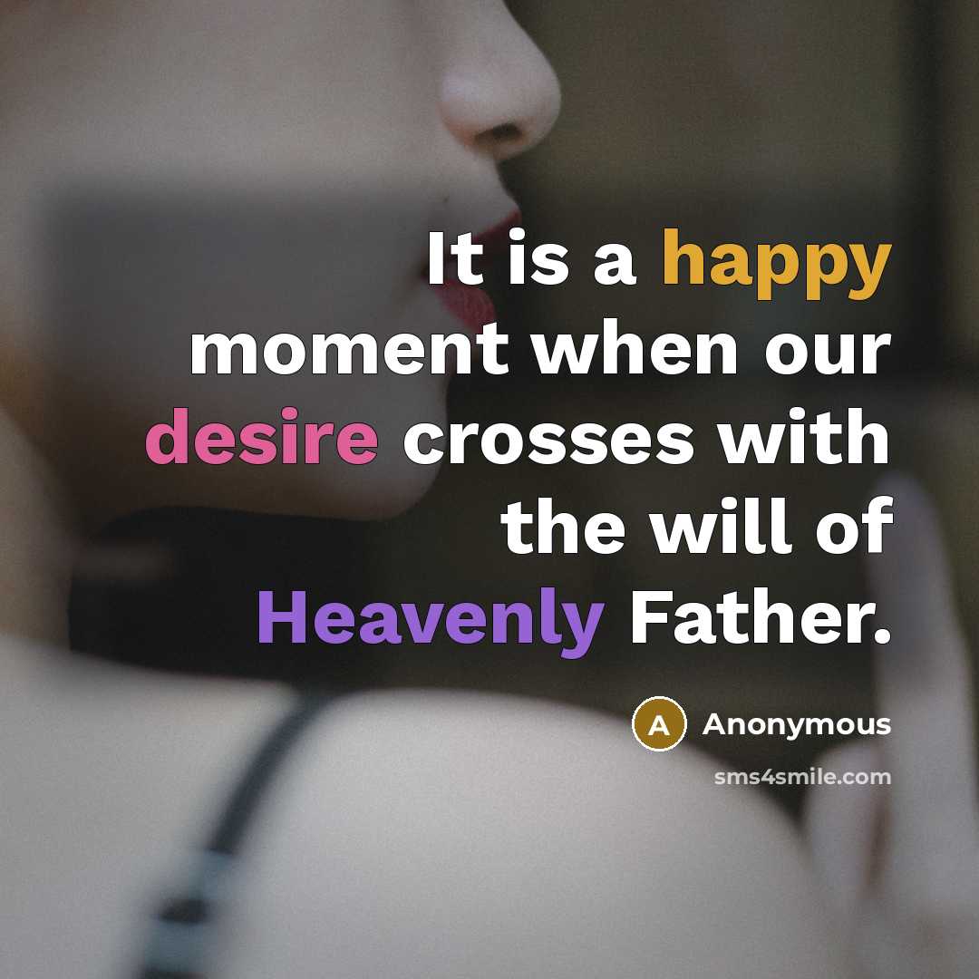 “It is a happy moment when our desire crosses with the will of Heavenly Father.” quote by Anonymous