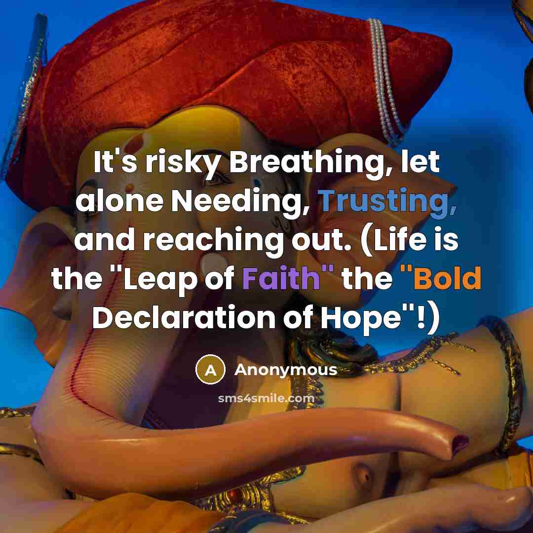 “It's risky Breathing, let alone Needing, Trusting, and reaching out. (Life is the ''Leap of Faith'' the ''Bold Declaration of Hope''!)” quote by Anonymous