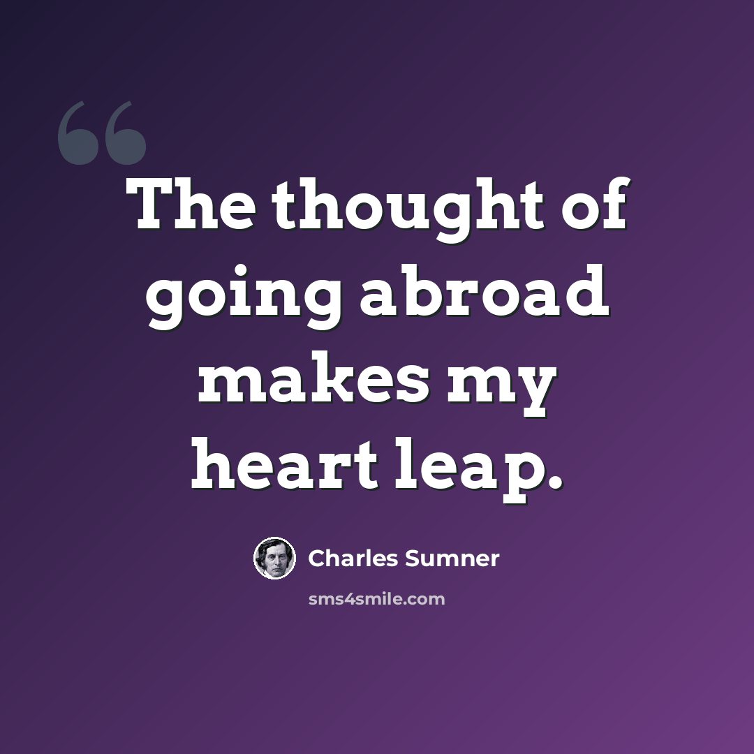“The thought of going abroad makes my heart leap.” quote by Charles Sumner