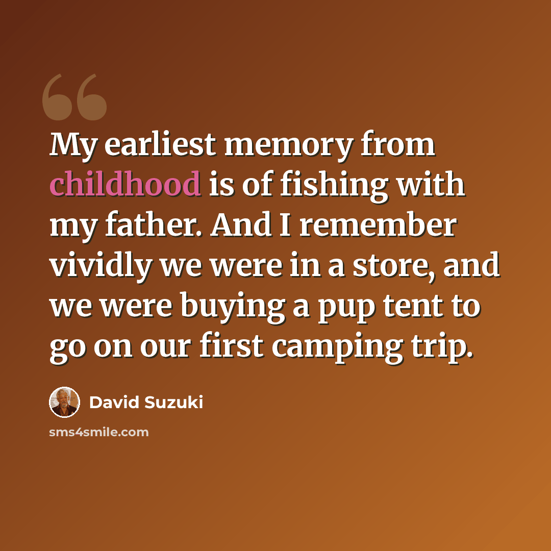 “My earliest memory from childhood is of fishing with my father. And I remember vividly we were in a store, and we were buying a pup tent to go on our first camping trip.” quote by David Suzuki