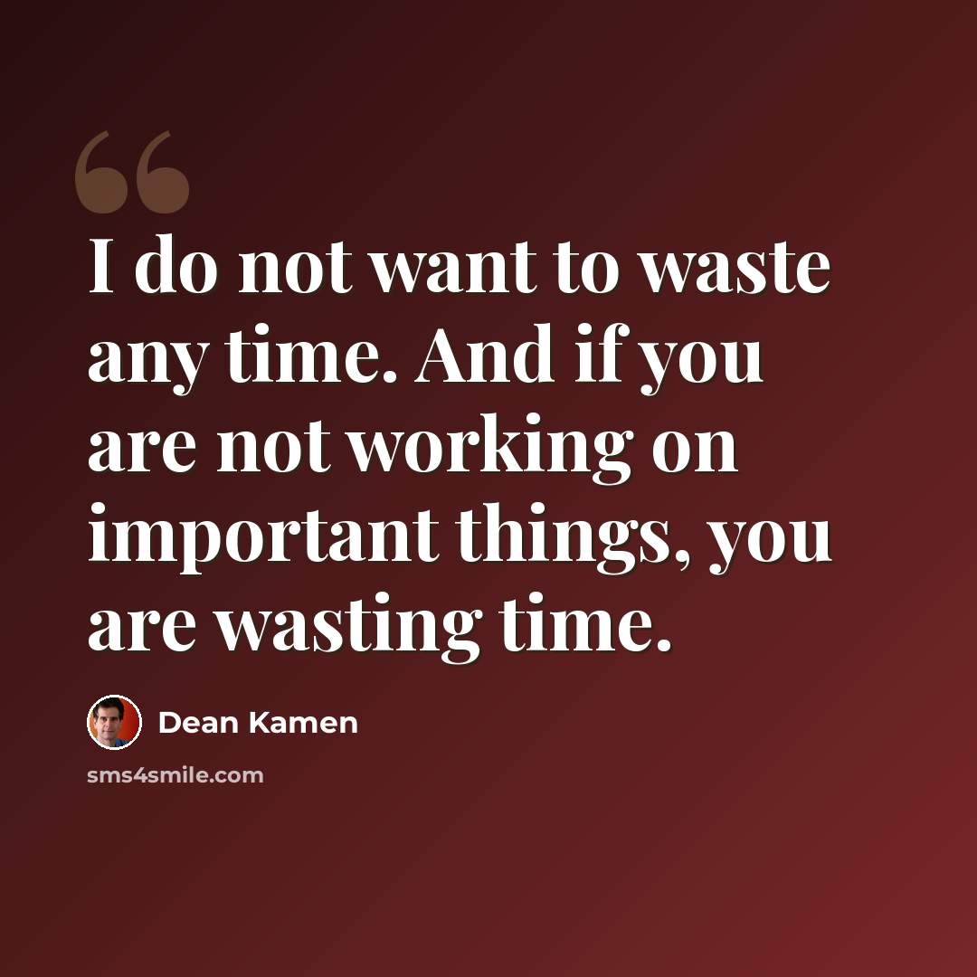 “I do not want to waste any time. And if you are not working on important things, you are wasting time.” quote by Dean Kamen