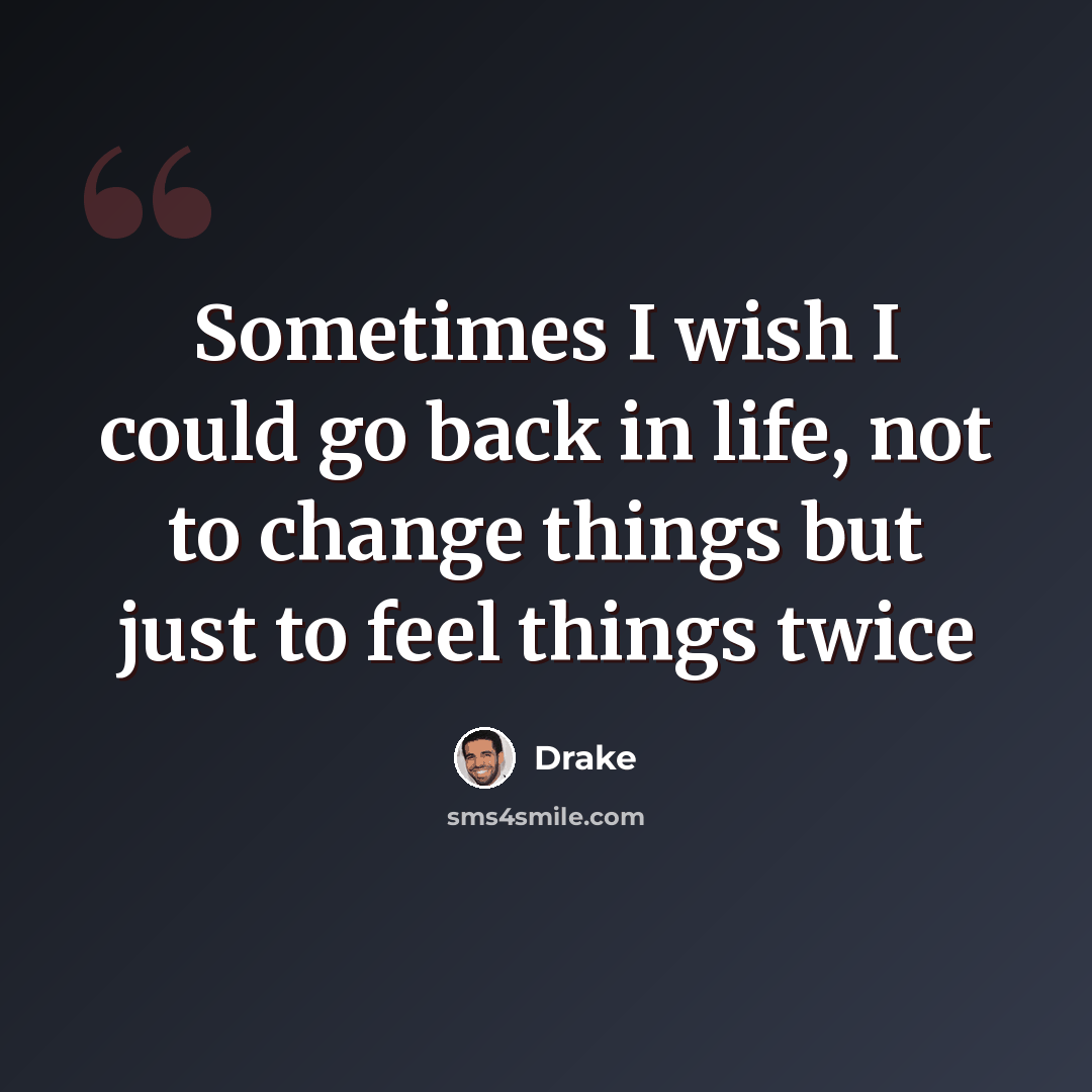 “Sometimes I wish I could go back in life, not to change things but just to feel things twice” quote by Drake