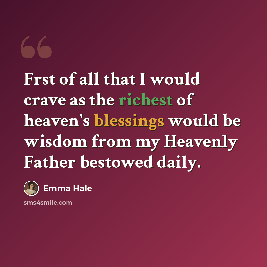 “Frst of all that I would crave as the richest of heaven's blessings would be wisdom from my Heavenly Father bestowed daily.” quote by Emma Hale