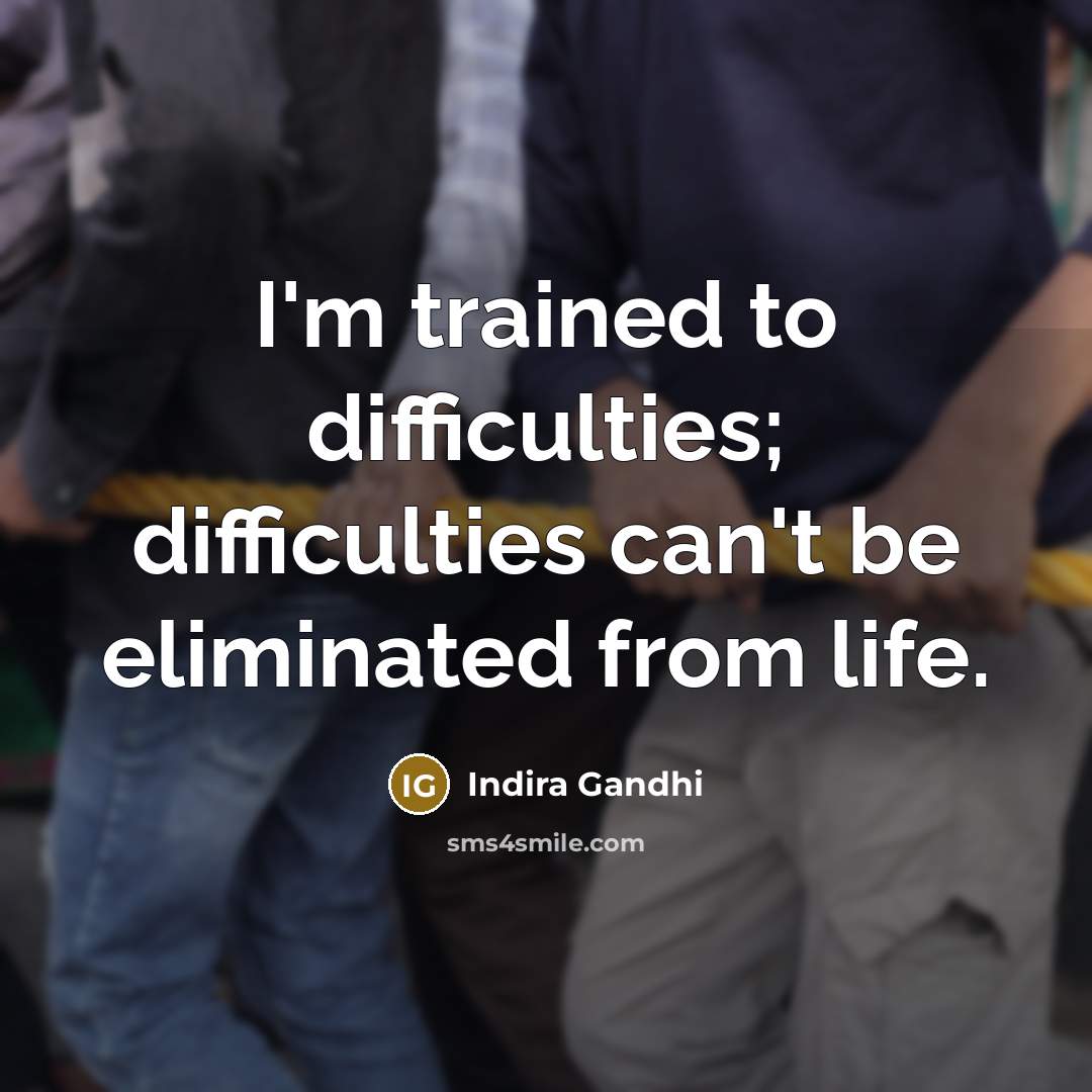 “I'm trained to difficulties; difficulties can't be eliminated from life.” quote by Indira Gandhi