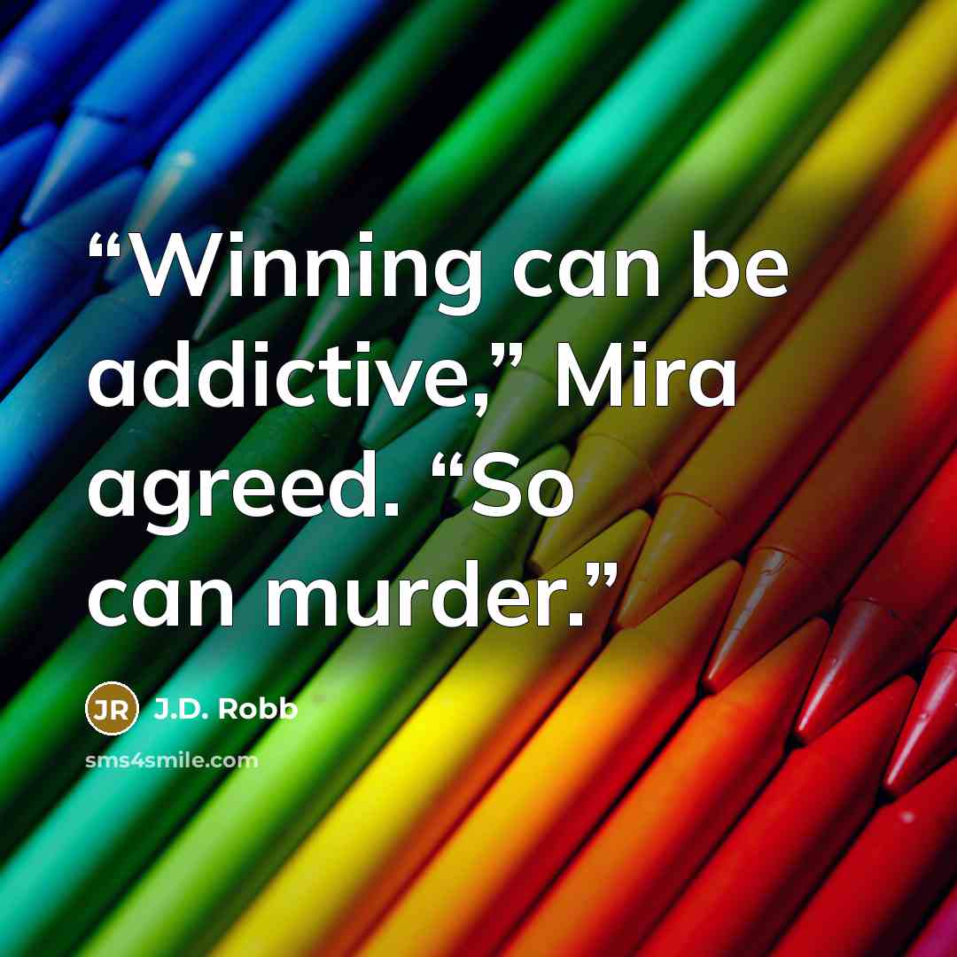 “Winning can be addictive,” Mira agreed. “So can murder.” quote by J.D. Robb