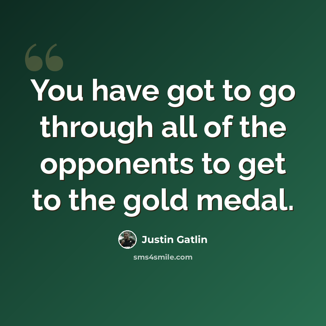 “You have got to go through all of the opponents to get to the gold medal.” quote by Justin Gatlin
