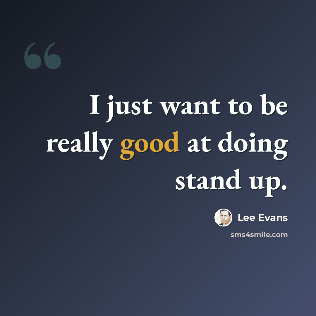 “I just want to be really good at doing stand up.” quote by Lee Evans