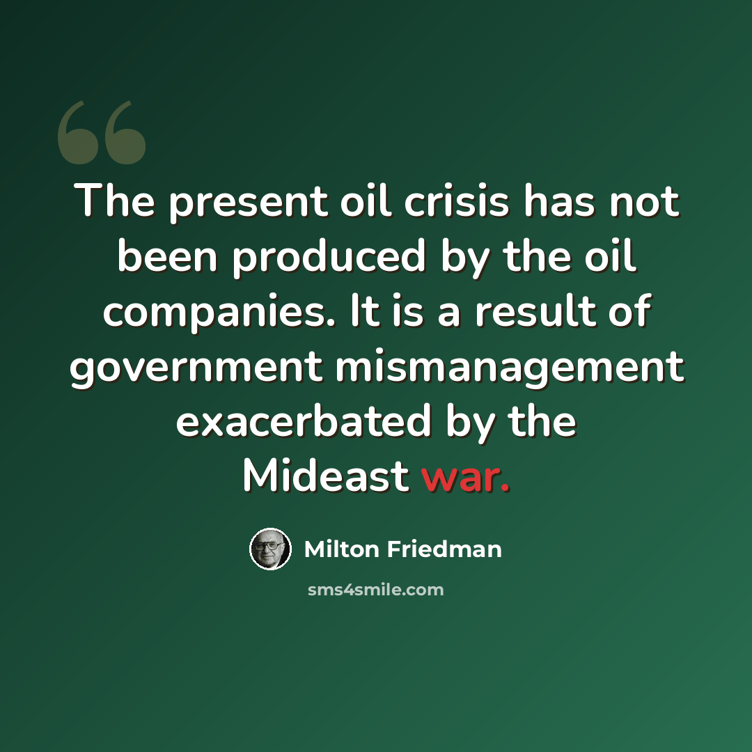 “The present oil crisis has not been produced by the oil companies. It is a result of government mismanagement exacerbated by the Mideast war.” quote by Milton Friedman