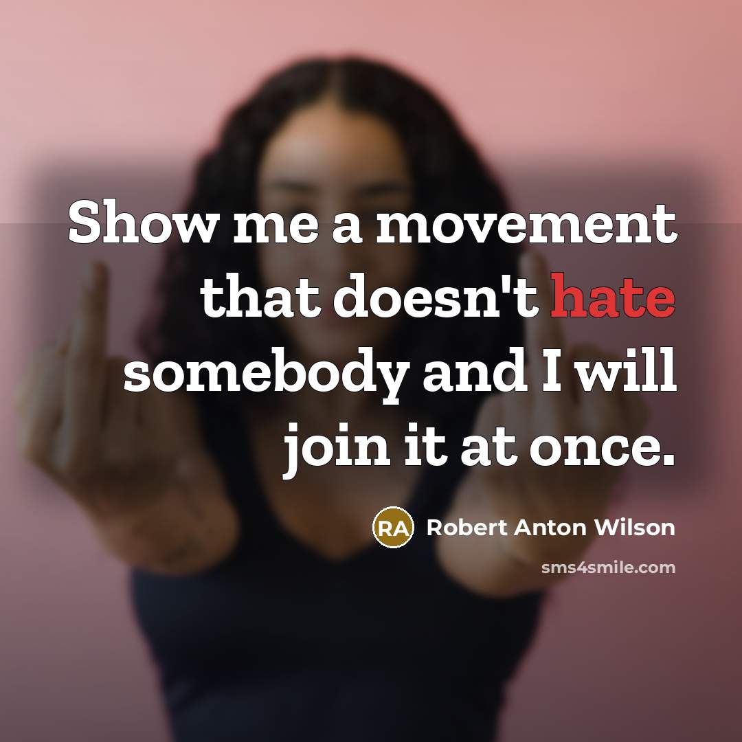 “Show me a movement that doesn't hate somebody and I will join it at once.” quote by Robert Anton Wilson