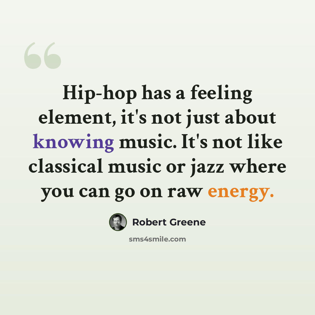 “Hip-hop has a feeling element, it's not just about knowing music. It's not like classical music or jazz where you can go on raw energy.” quote by Robert Greene