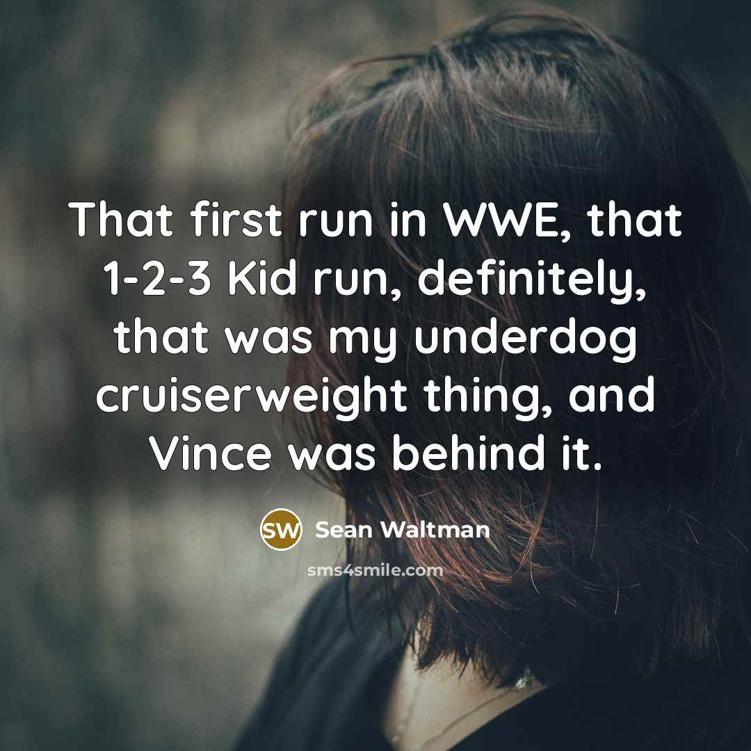 “That first run in WWE, that 1-2-3 Kid run, definitely, that was my underdog cruiserweight thing, and Vince was behind it.” quote by Sean Waltman