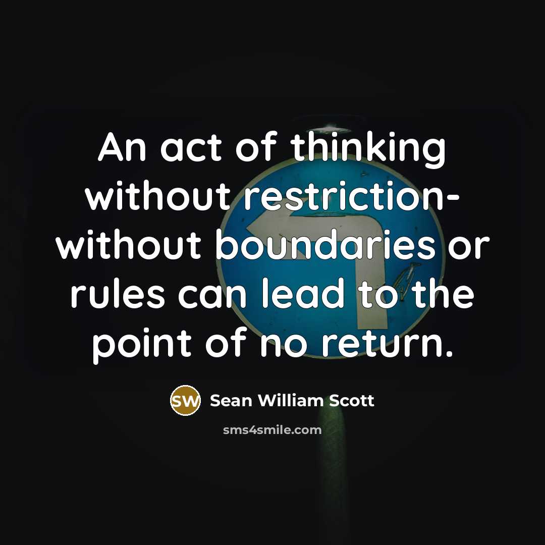 “An act of thinking without restriction- without boundaries or rules can lead to the point of no return.” quote by Sean William Scott