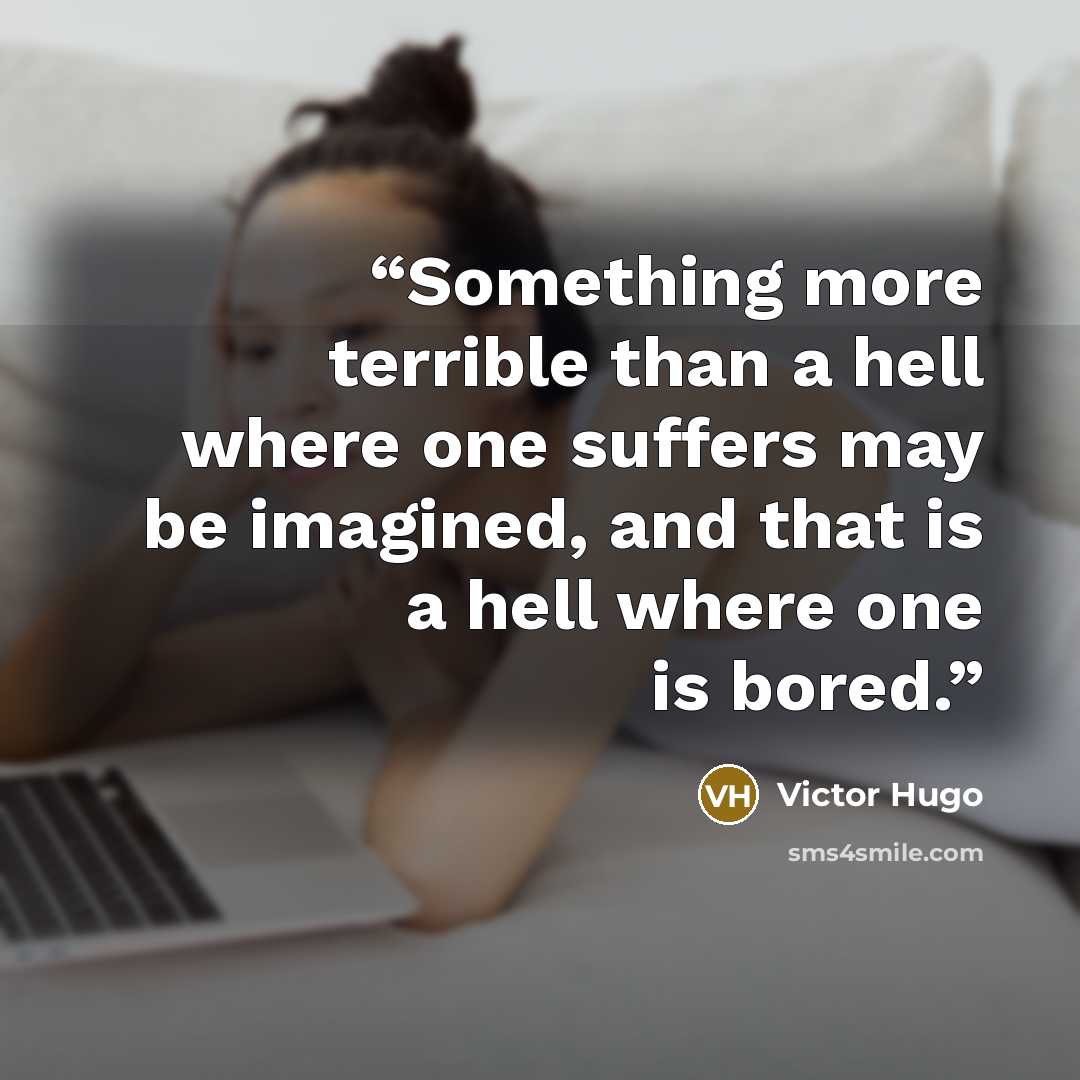 “Something more terrible than a hell where one suffers may be imagined, and that is a hell where one is bored.” quote by Victor Hugo