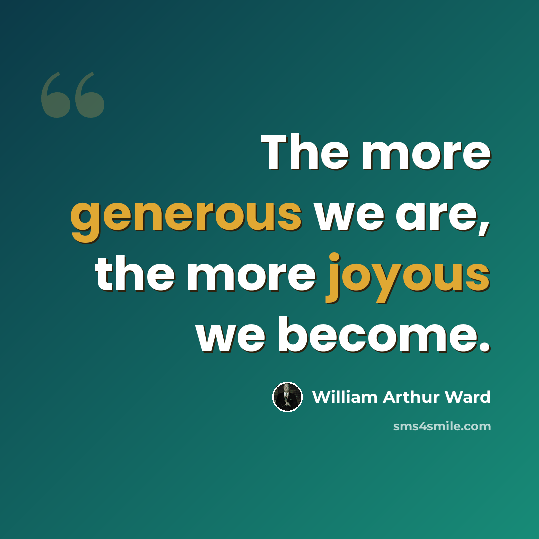 “The more generous we are, the more joyous we become.” quote by William Arthur Ward