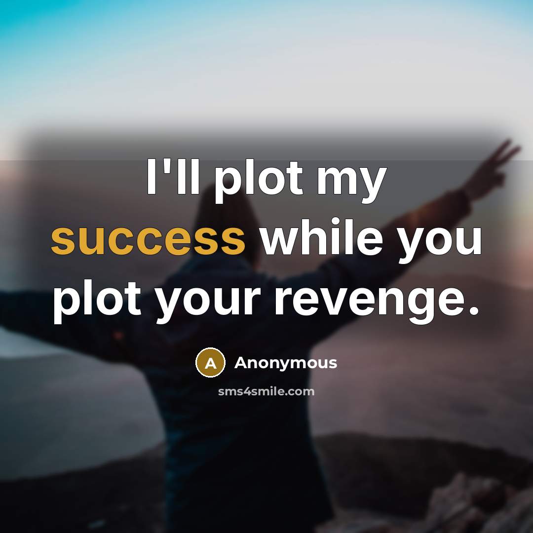 “I'll plot my success while you plot your revenge.” quote by Anonymous