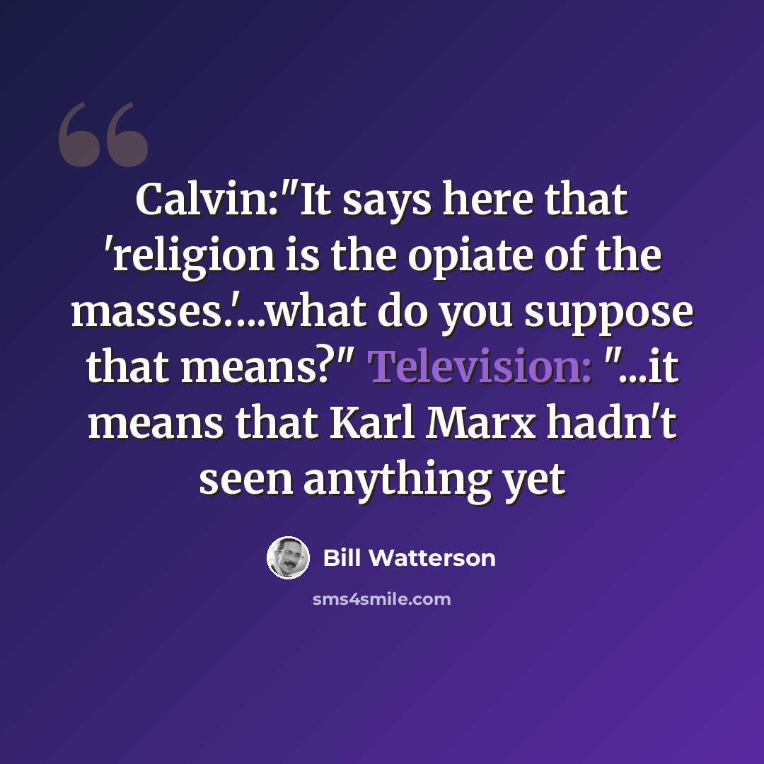 “Calvin:"It says here that 'religion is the opiate of the masses.'...what do you suppose that means?" Television: "...it means that Karl Marx hadn't seen anything yet” quote by Bill Watterson