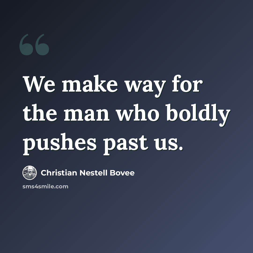 “We make way for the man who boldly pushes past us.” quote by Christian Nestell Bovee