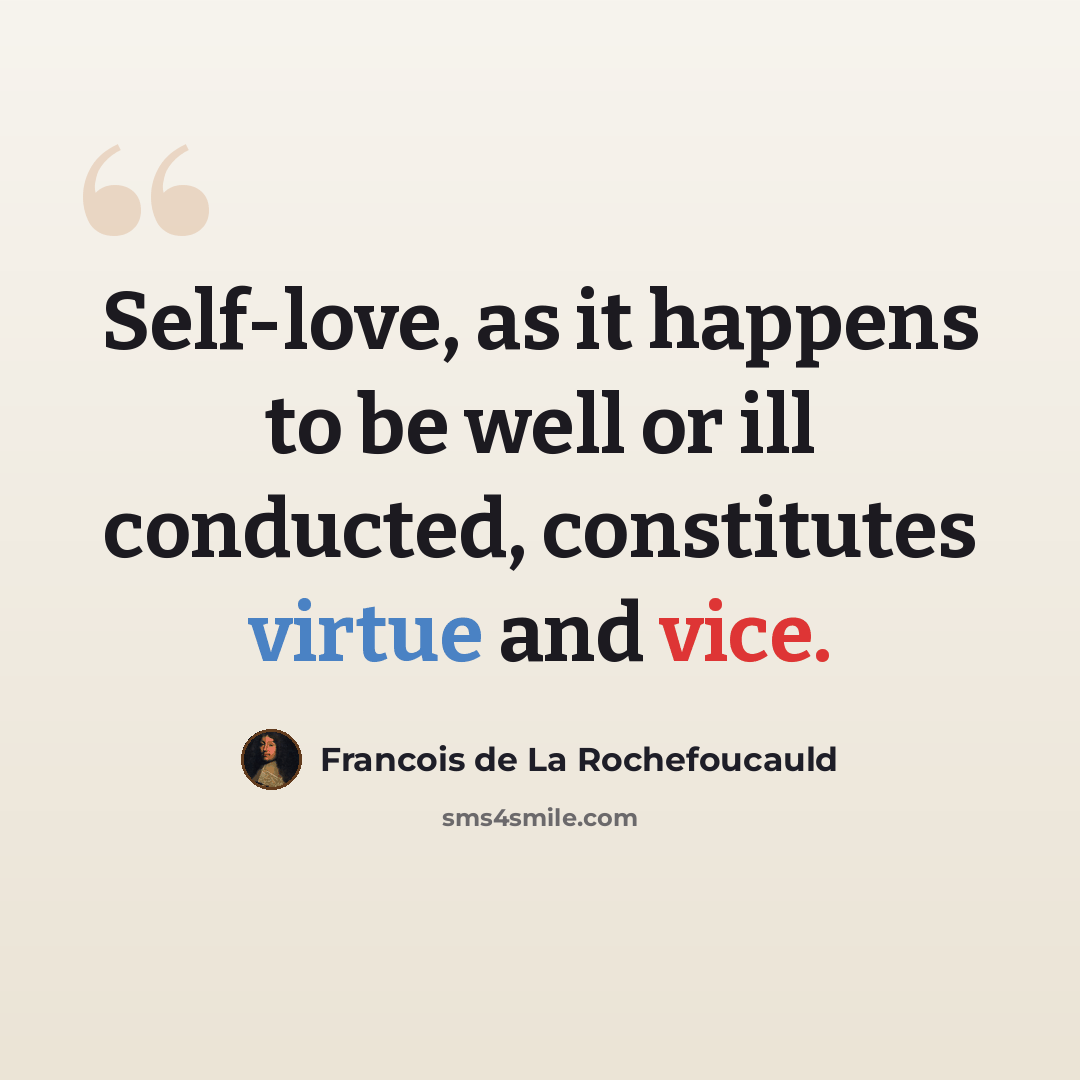 “Self-love, as it happens to be well or ill conducted, constitutes virtue and vice.” quote by Francois de La Rochefoucauld