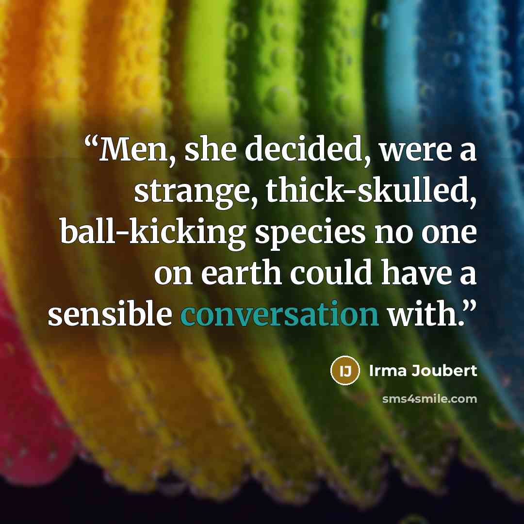 “Men, she decided, were a strange, thick-skulled, ball-kicking species no one on earth could have a sensible conversation with.” quote by Irma Joubert