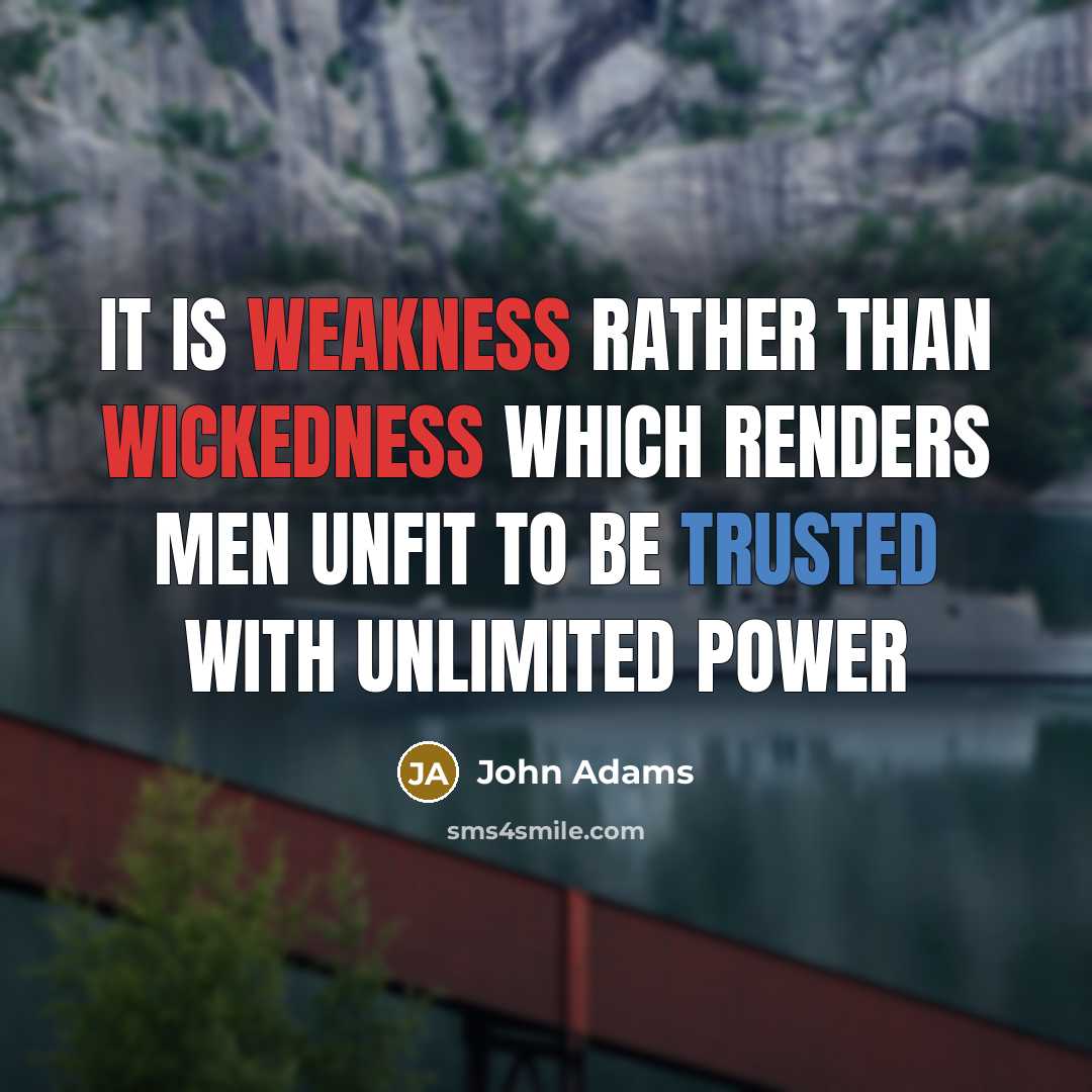“It is weakness rather than wickedness which renders men unfit to be trusted with unlimited power” quote by John Adams