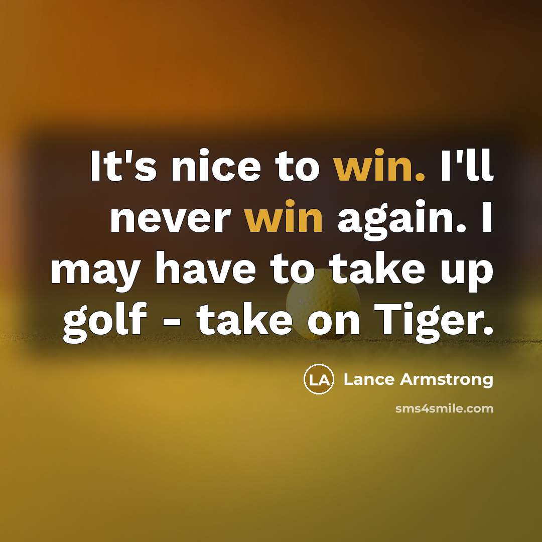 “It's nice to win. I'll never win again. I may have to take up golf - take on Tiger.” quote by Lance Armstrong