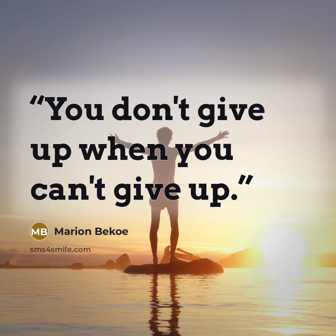 “You don't give up when you can't give up.” quote by Marion Bekoe
