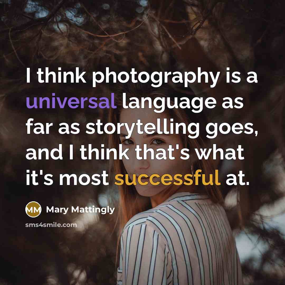 “I think photography is a universal language as far as storytelling goes, and I think that's what it's most successful at.” quote by Mary Mattingly