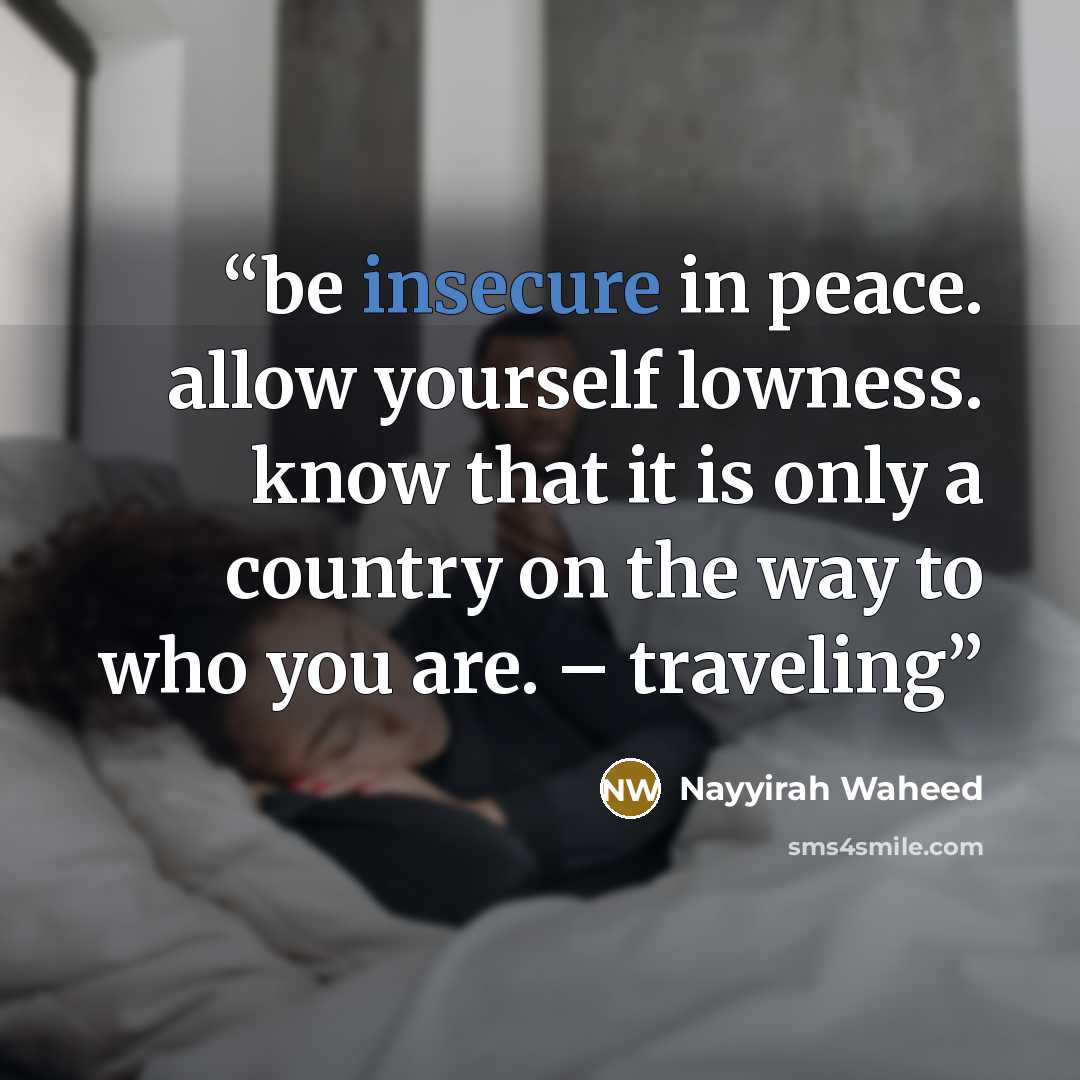 “be insecure in peace. allow yourself lowness. know that it is only a country on the way to who you are. – traveling” quote by Nayyirah Waheed