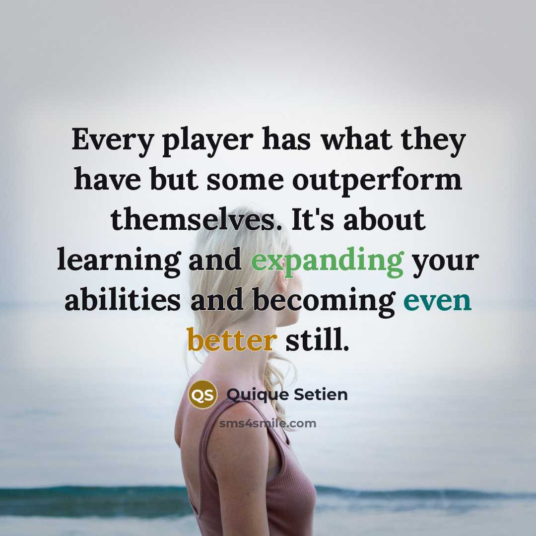 “Every player has what they have but some outperform themselves. It's about learning and expanding your abilities and becoming even better still.” quote by Quique Setien