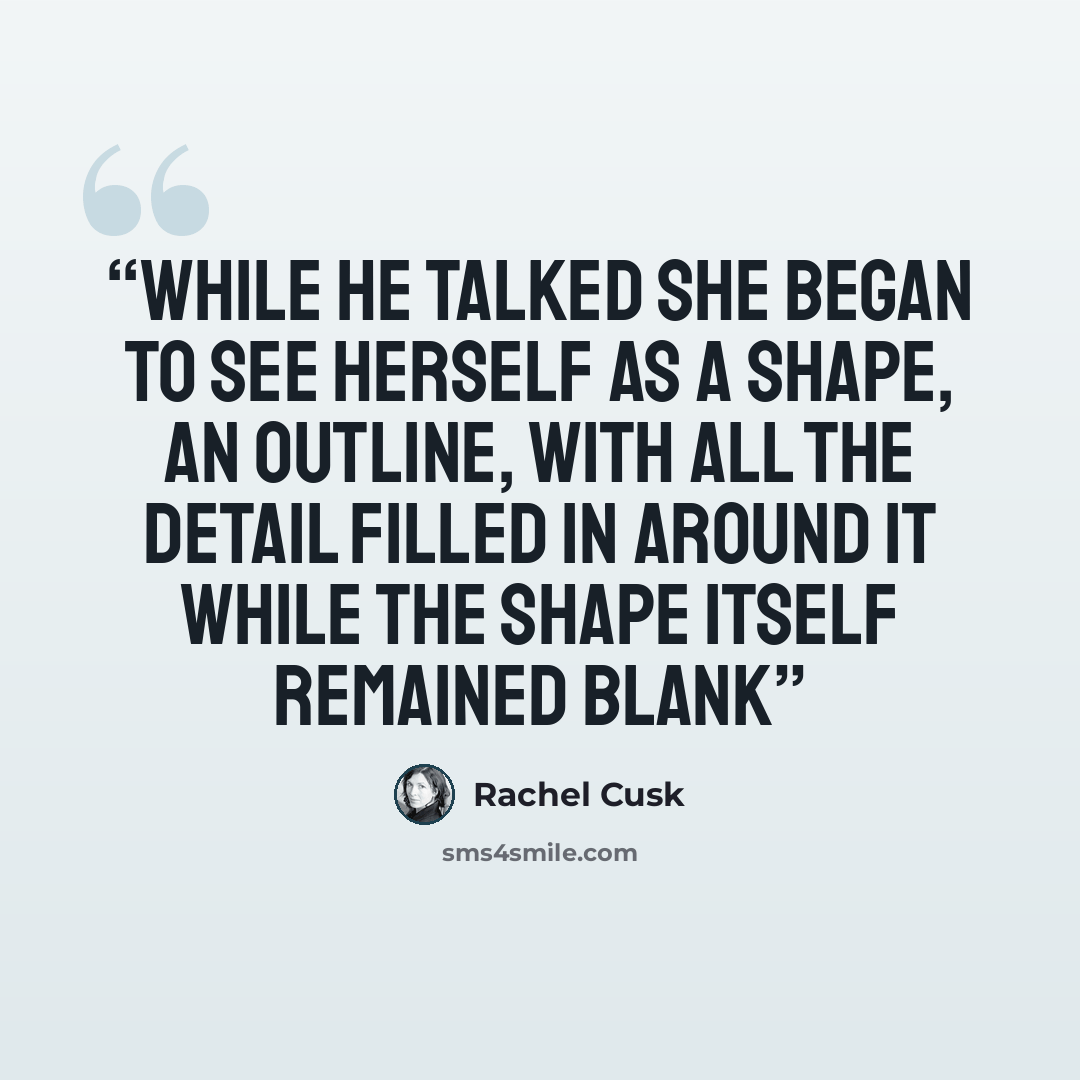 “while he talked she began to see herself as a shape, an outline, with all the detail filled in around it while the shape itself remained blank” quote by Rachel Cusk