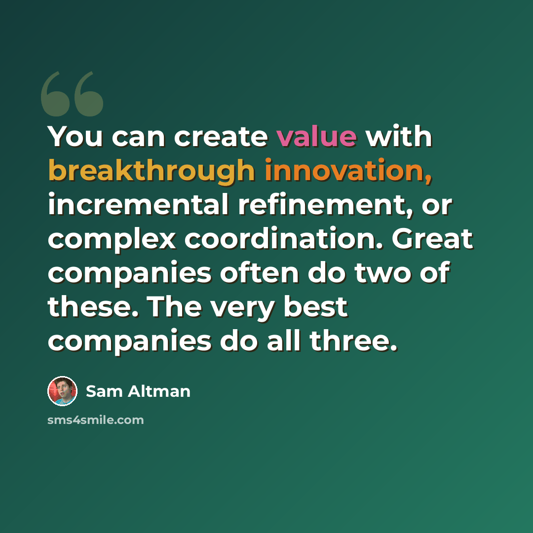 “You can create value with breakthrough innovation, incremental refinement, or complex coordination. Great companies often do two of these. The very best companies do all three.” quote by Sam Altman