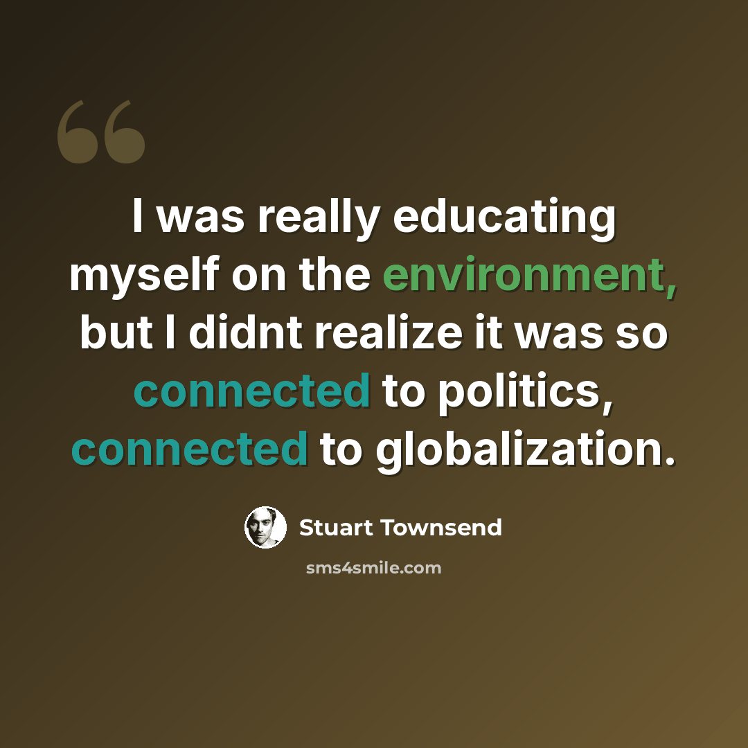 “I was really educating myself on the environment, but I didnt realize it was so connected to politics, connected to globalization.” quote by Stuart Townsend