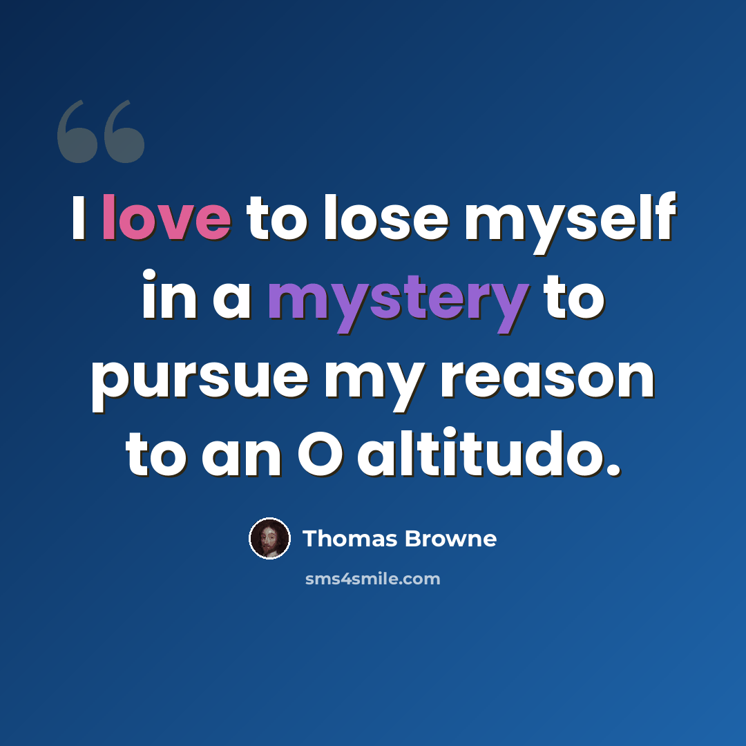 “I love to lose myself in a mystery to pursue my reason to an O altitudo.” quote by Thomas Browne