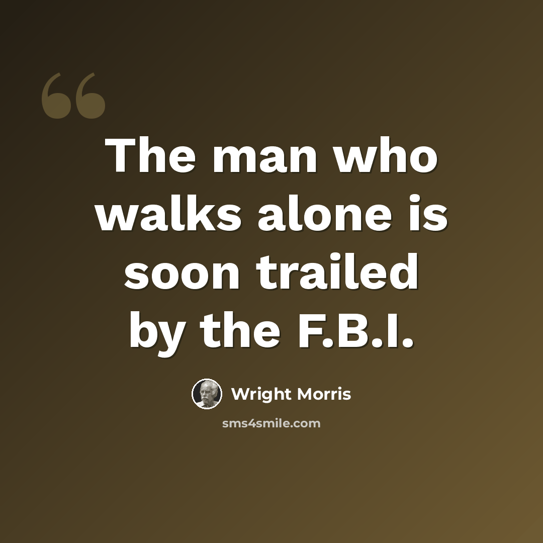 “The man who walks alone is soon trailed by the F.B.I.” quote by Wright Morris