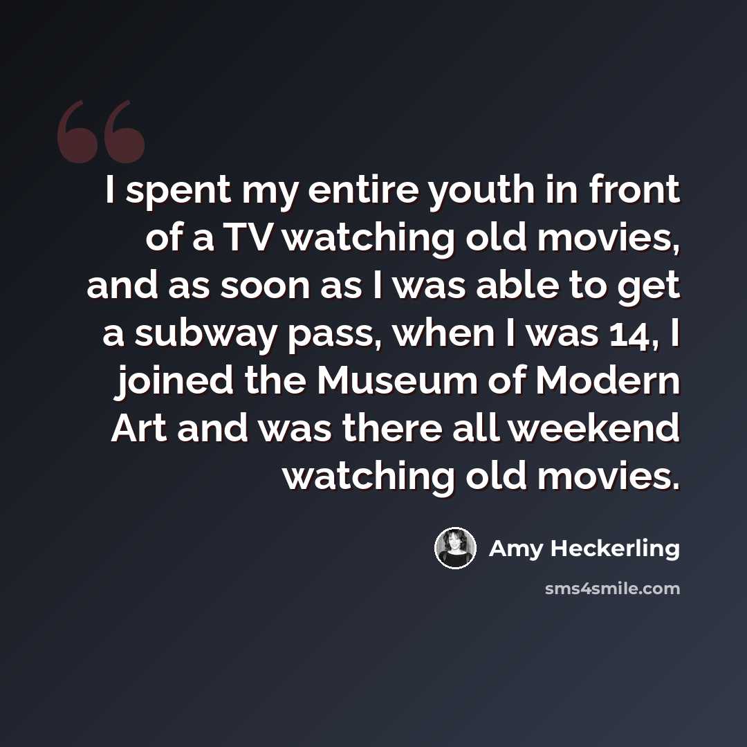 “I spent my entire youth in front of a TV watching old movies, and as soon as I was able to get a subway pass, when I was 14, I joined the Museum of Modern Art and was there all weekend watching old movies.” quote by Amy Heckerling